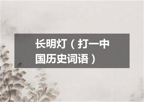 长明灯（打一中国历史词语）