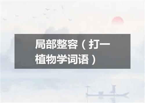 局部整容（打一植物学词语）