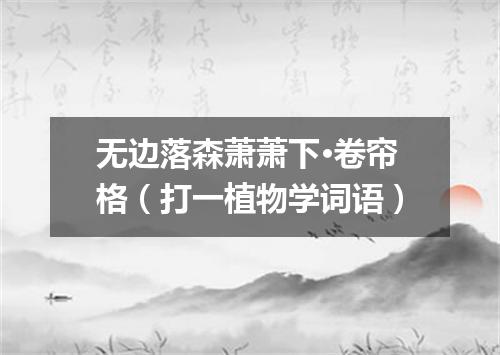 无边落森萧萧下·卷帘格（打一植物学词语）