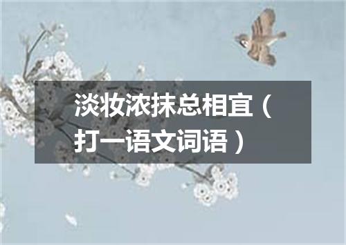 淡妆浓抹总相宜（打一语文词语）