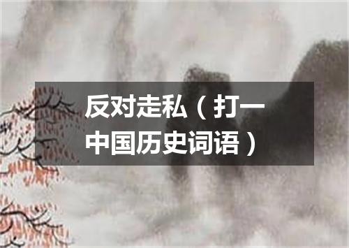 反对走私（打一中国历史词语）