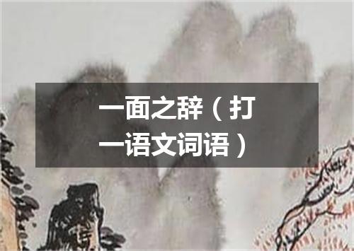 一面之辞（打一语文词语）