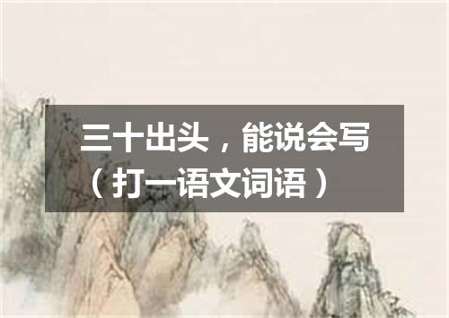 三十出头，能说会写（打一语文词语）