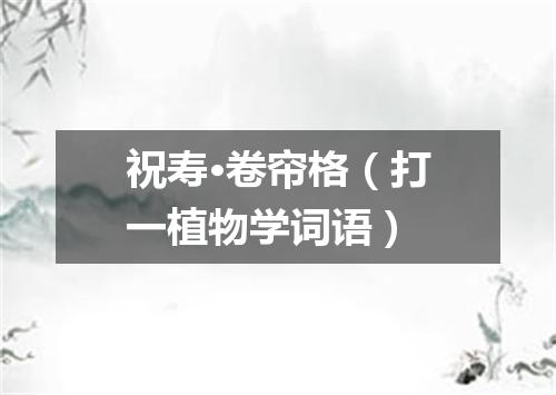 祝寿·卷帘格（打一植物学词语）