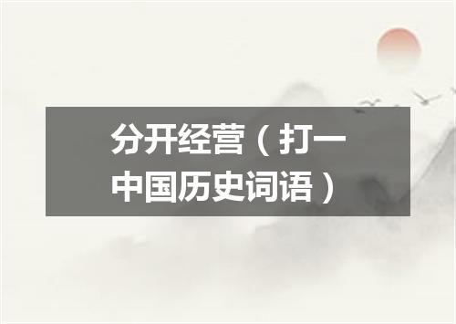 分开经营（打一中国历史词语）