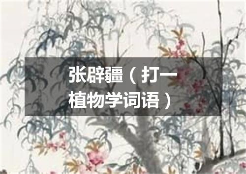 张辟疆（打一植物学词语）