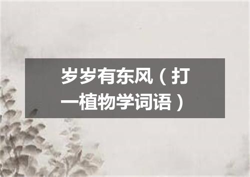岁岁有东风（打一植物学词语）