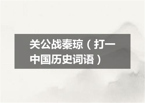 关公战秦琼（打一中国历史词语）
