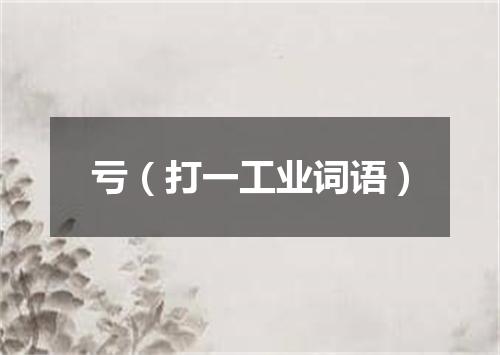 亏（打一工业词语）