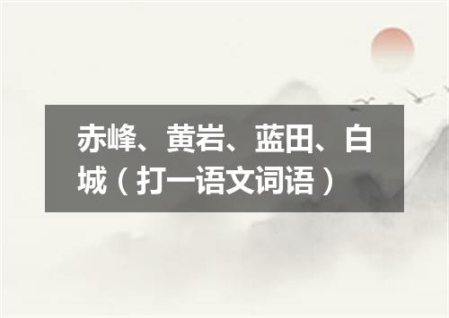 赤峰、黄岩、蓝田、白城（打一语文词语）