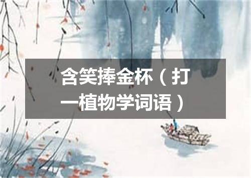 含笑捧金杯（打一植物学词语）