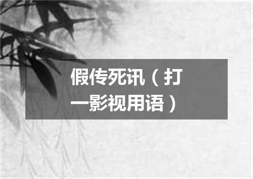 假传死讯（打一影视用语）