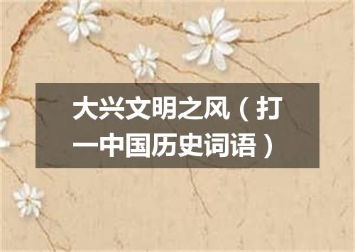 大兴文明之风（打一中国历史词语）