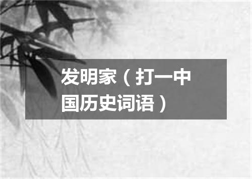 发明家（打一中国历史词语）