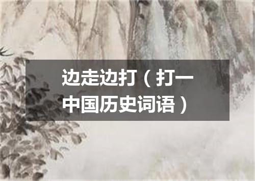 边走边打（打一中国历史词语）