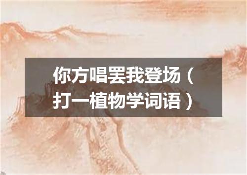 你方唱罢我登场（打一植物学词语）