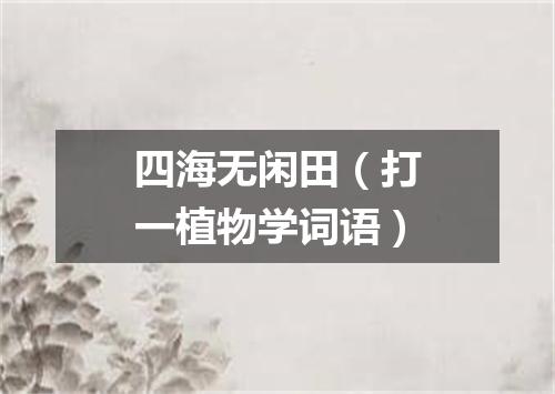 四海无闲田（打一植物学词语）