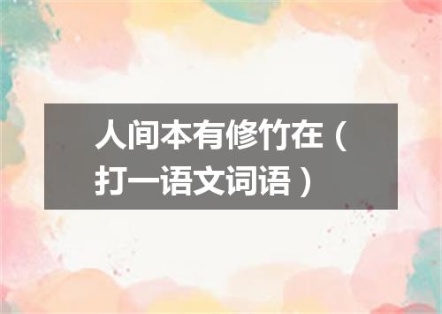 人间本有修竹在（打一语文词语）