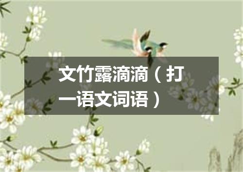 文竹露滴滴（打一语文词语）