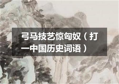 弓马技艺惊匈奴（打一中国历史词语）