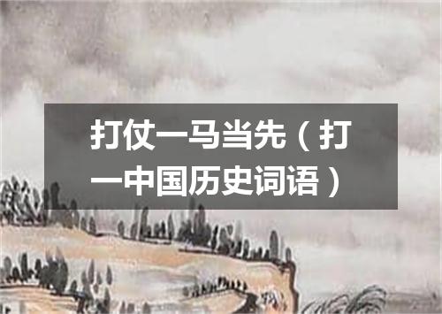 打仗一马当先（打一中国历史词语）