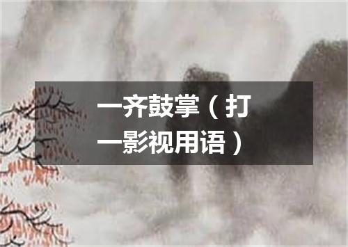 一齐鼓掌（打一影视用语）