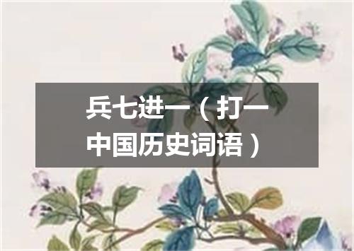 兵七进一（打一中国历史词语）