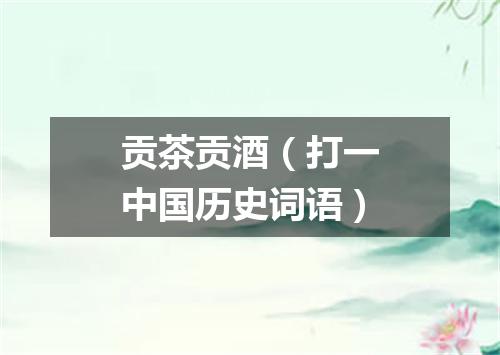 贡茶贡酒（打一中国历史词语）