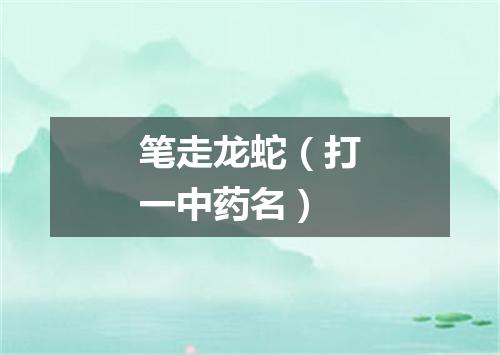 笔走龙蛇（打一中药名）