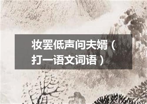 妆罢低声问夫婿（打一语文词语）