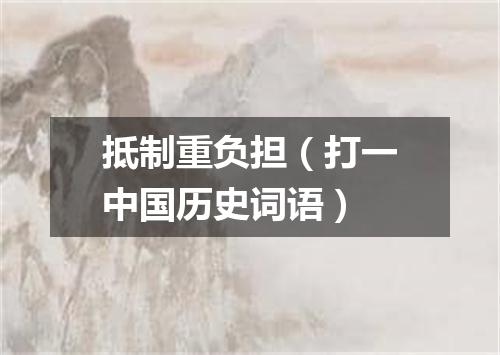 抵制重负担（打一中国历史词语）