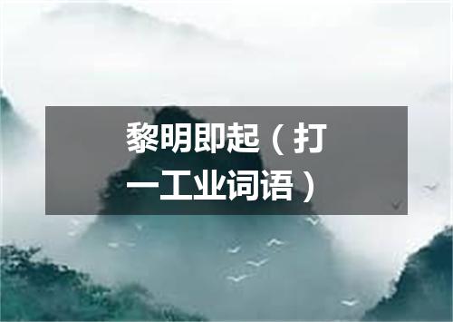黎明即起（打一工业词语）