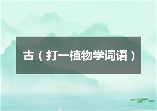 古（打一植物学词语）