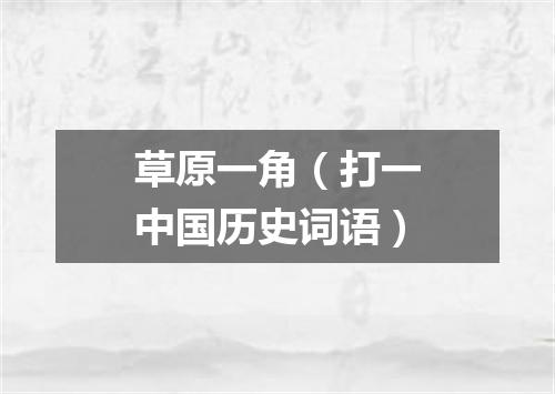 草原一角（打一中国历史词语）
