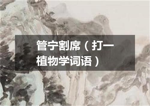 管宁割席（打一植物学词语）