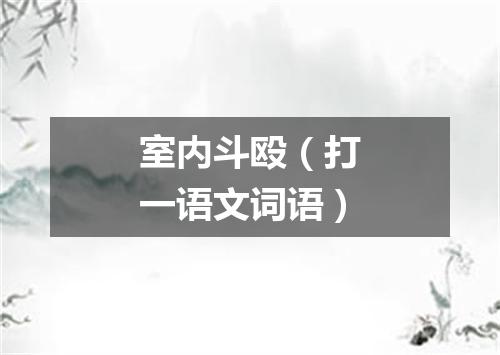 室内斗殴（打一语文词语）