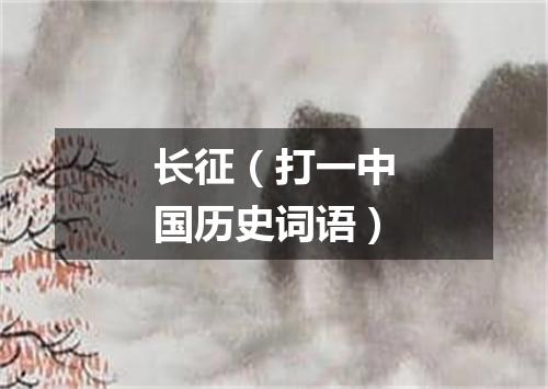 长征（打一中国历史词语）