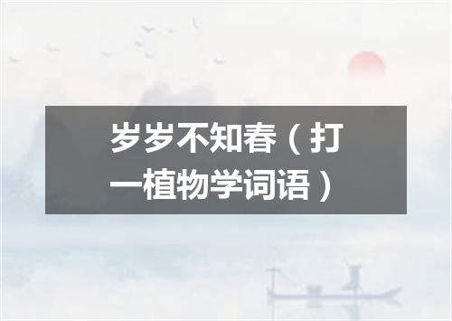 岁岁不知春（打一植物学词语）