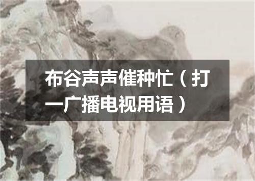 布谷声声催种忙（打一广播电视用语）