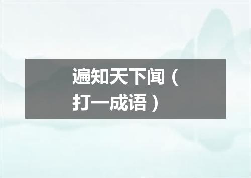 遍知天下闻（打一成语）