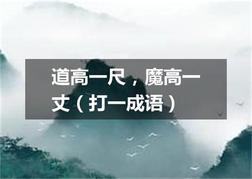 道高一尺，魔高一丈（打一成语）