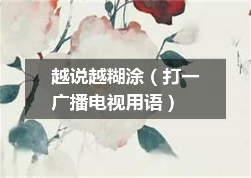 越说越糊涂（打一广播电视用语）