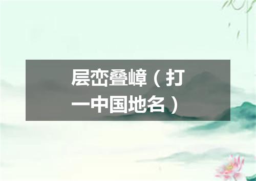 层峦叠嶂（打一中国地名）