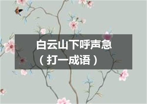 白云山下呼声急（打一成语）