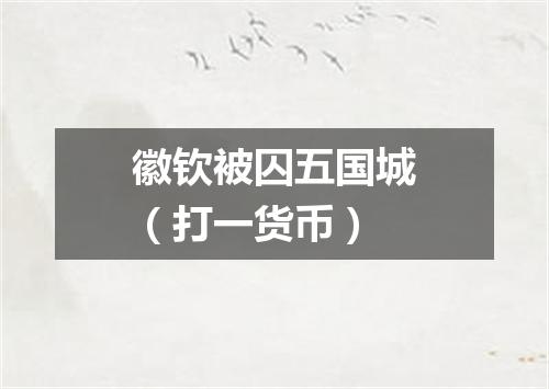 徽钦被囚五国城（打一货币）
