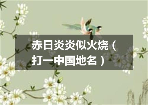赤日炎炎似火烧（打一中国地名）