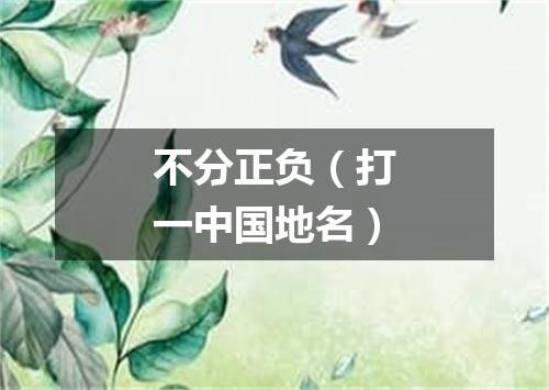 不分正负（打一中国地名）
