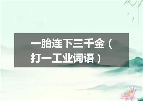 一胎连下三千金（打一工业词语）