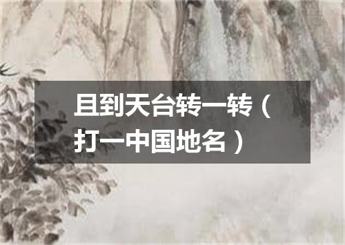 且到天台转一转（打一中国地名）