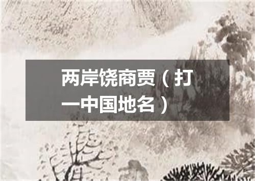 两岸饶商贾（打一中国地名）